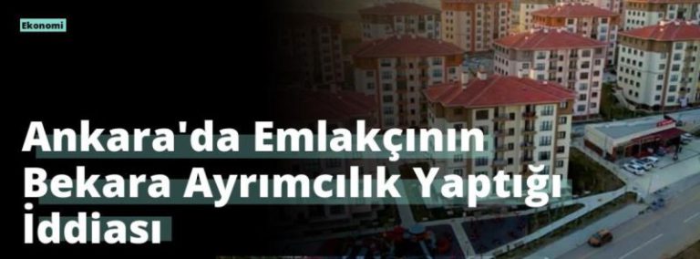Ankara’da Emlakçının Bekara Ayrımcılık Yaptığı İddiası