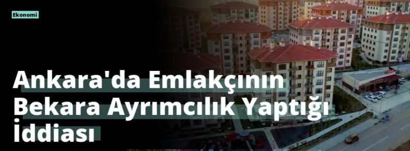 Ankara’da Emlakçının Bekara Ayrımcılık Yaptığı İddiası