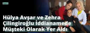 Hülya Avşar ve Zehra Çilingiroğlu İddianamede Müşteki Olarak Yer Aldı
