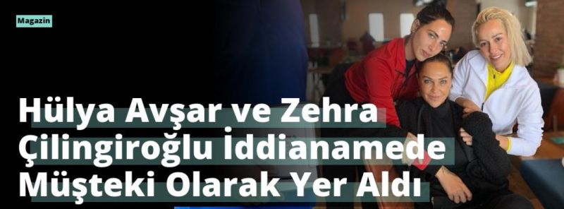 Hülya Avşar ve Zehra Çilingiroğlu İddianamede Müşteki Olarak Yer Aldı