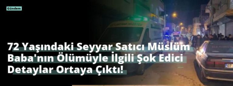 72 Yaşındaki Seyyar Satıcı Müslüm Baba’nın Ölümüyle İlgili Şok Edici Detaylar Ortaya Çıktı!