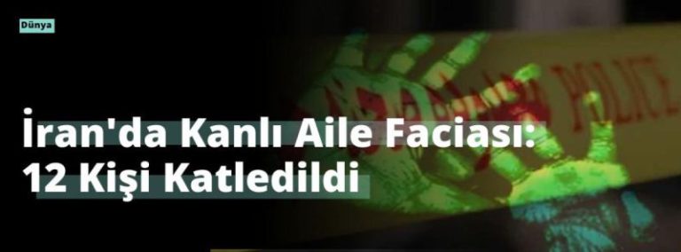 İran’da Kanlı Aile Faciası: 12 Kişi Katledildi