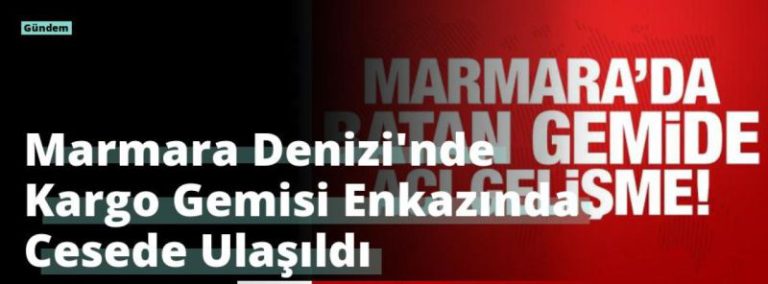 Marmara Denizi’nde Kargo Gemisi Enkazında Cesede Ulaşıldı