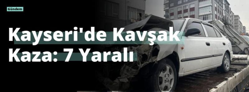 Kayseri’de Kavşak Kaza: 7 Yaralı