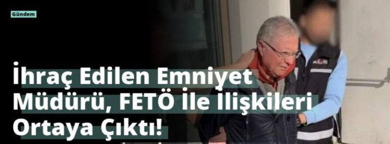 İhraç Edilen Emniyet Müdürü, FETÖ İle İlişkileri Ortaya Çıktı!