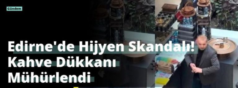 Edirne’de Hijyen Skandalı! Kahve Dükkanı Mühürlendi