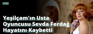 Yeşilçam’ın Usta Oyuncusu Sevda Ferdağ Hayatını Kaybetti