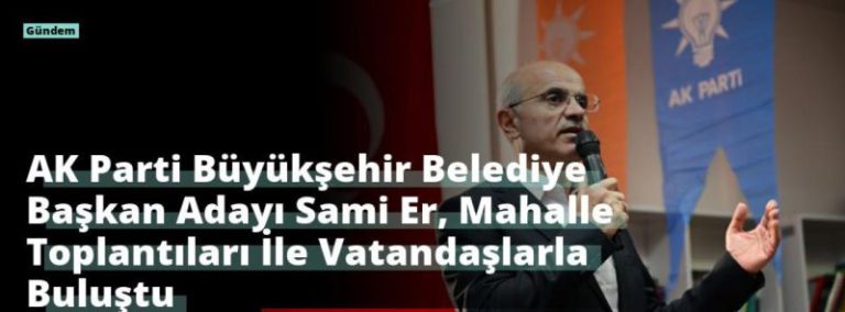 AK Parti Büyükşehir Belediye Başkan Adayı Sami Er, Mahalle Toplantıları İle Vatandaşlarla Buluştu