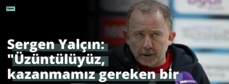 Sergen Yalçın: “Üzüntülüyüz, kazanmamız gereken bir maçtı”