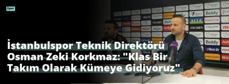 İstanbulspor Teknik Direktörü Osman Zeki Korkmaz: “Klas Bir Takım Olarak Kümeye Gidiyoruz”