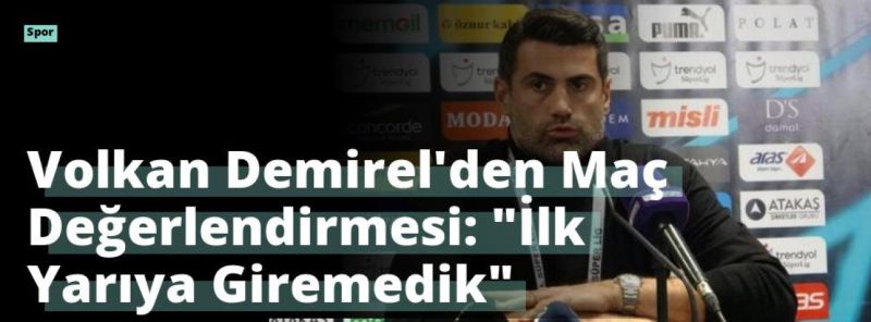 Volkan Demirel’den Maç Değerlendirmesi: “İlk Yarıya Giremedik”