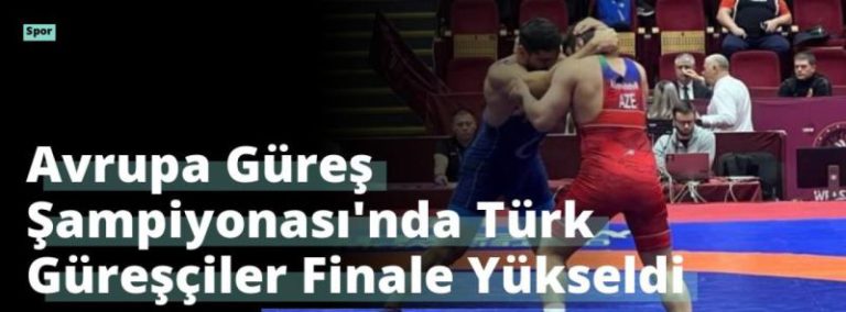 Avrupa Güreş Şampiyonası’nda Türk Güreşçiler Finale Yükseldi