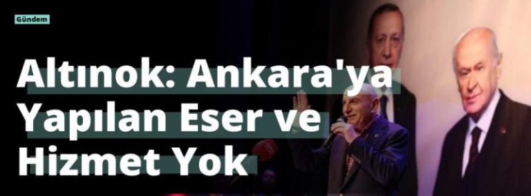Altınok: Ankara’ya Yapılan Eser ve Hizmet Yok