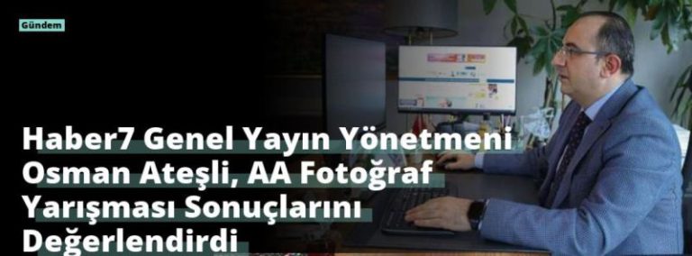 Haber7 Genel Yayın Yönetmeni Osman Ateşli, AA Fotoğraf Yarışması Sonuçlarını Değerlendirdi