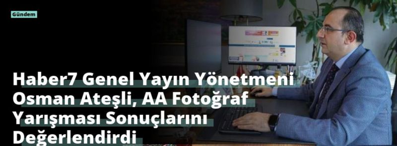 Haber7 Genel Yayın Yönetmeni Osman Ateşli, AA Fotoğraf Yarışması Sonuçlarını Değerlendirdi