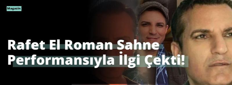 Rafet El Roman Sahne Performansıyla İlgi Çekti!
