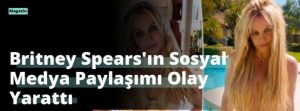 Britney Spears’ın Sosyal Medya Paylaşımı Olay Yarattı