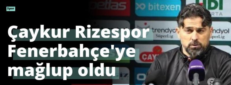 Çaykur Rizespor Fenerbahçe’ye mağlup oldu