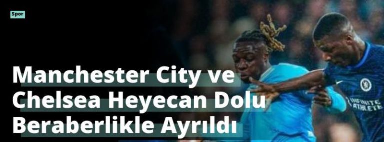 Manchester City ve Chelsea Heyecan Dolu Beraberlikle Ayrıldı