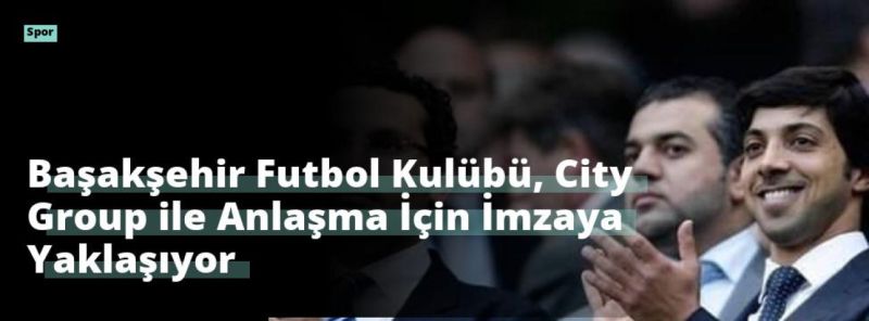 Başakşehir Futbol Kulübü, City Group ile Anlaşma İçin İmzaya Yaklaşıyor