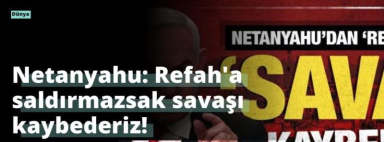 Netanyahu: Refah’a saldırmazsak savaşı kaybederiz!