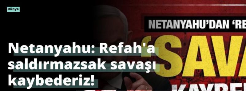 Netanyahu: Refah’a saldırmazsak savaşı kaybederiz!