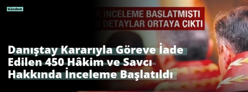 Danıştay Kararıyla Göreve İade Edilen 450 Hâkim ve Savcı Hakkında İnceleme Başlatıldı