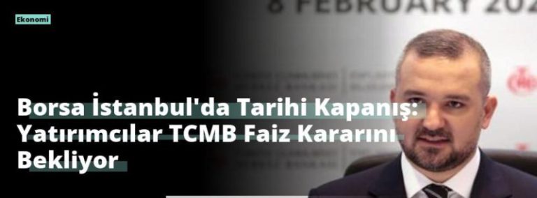 Borsa İstanbul’da Tarihi Kapanış: Yatırımcılar TCMB Faiz Kararını Bekliyor