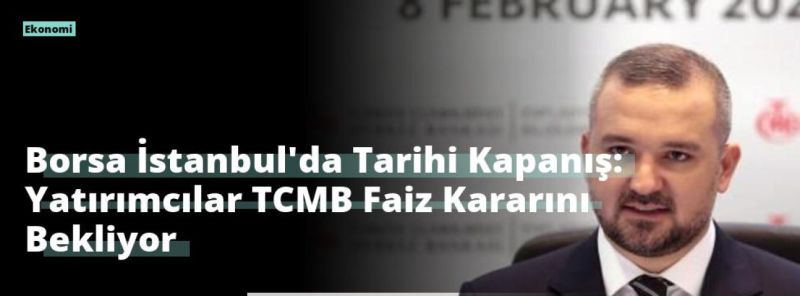 Borsa İstanbul’da Tarihi Kapanış: Yatırımcılar TCMB Faiz Kararını Bekliyor