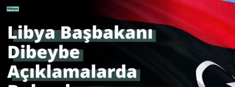 Libya Başbakanı Dibeybe Açıklamalarda Bulundu