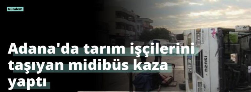 Adana’da tarım işçilerini taşıyan midibüs kaza yaptı