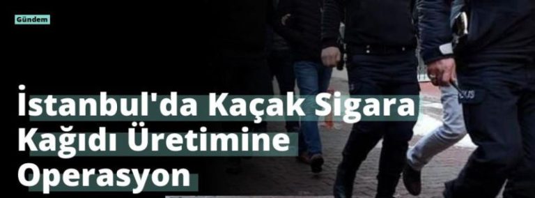 İstanbul’da Kaçak Sigara Kağıdı Üretimine Operasyon