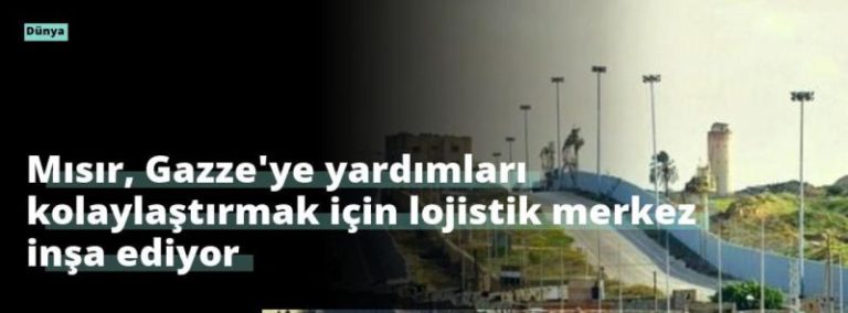 Mısır, Gazze’ye yardımları kolaylaştırmak için lojistik merkez inşa ediyor