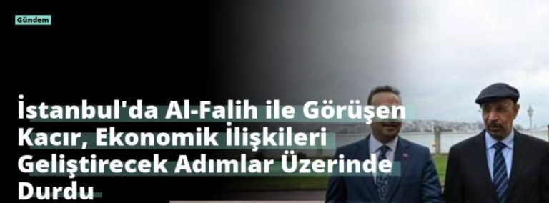 İstanbul’da Al-Falih ile Görüşen Kacır, Ekonomik İlişkileri Geliştirecek Adımlar Üzerinde Durdu