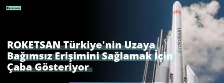 ROKETSAN Türkiye’nin Uzaya Bağımsız Erişimini Sağlamak İçin Çaba Gösteriyor