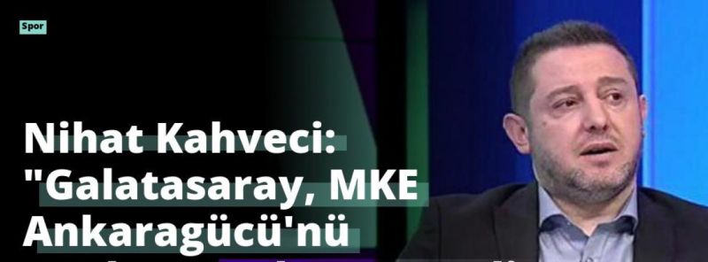 Nihat Kahveci: “Galatasaray, MKE Ankaragücü’nü Deplasmanda 3-0 Yendi”