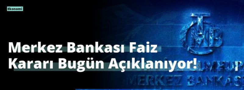 Merkez Bankası Faiz Kararı Bugün Açıklanıyor!
