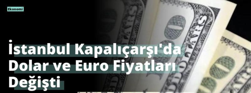 İstanbul Kapalıçarşı’da Dolar ve Euro Fiyatları Değişti
