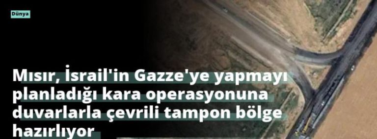Mısır, İsrail’in Gazze’ye yapmayı planladığı kara operasyonuna duvarlarla çevrili tampon bölge hazırlıyor