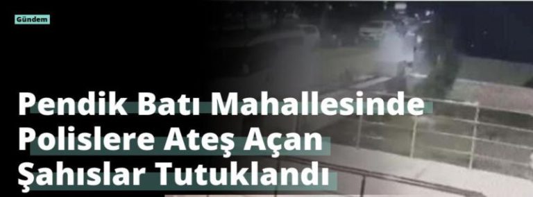 Pendik Batı Mahallesinde Polislere Ateş Açan Şahıslar Tutuklandı