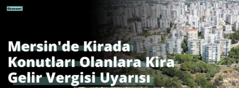 Mersin’de Kirada Konutları Olanlara Kira Gelir Vergisi Uyarısı