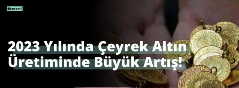 2023 Yılında Çeyrek Altın Üretiminde Büyük Artış!