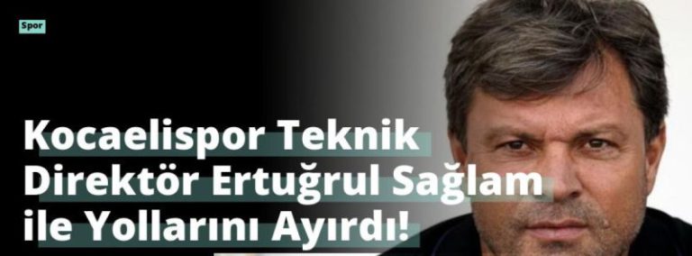 Kocaelispor Teknik Direktör Ertuğrul Sağlam ile Yollarını Ayırdı!