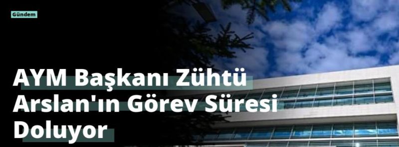 AYM Başkanı Zühtü Arslan’ın Görev Süresi Doluyor