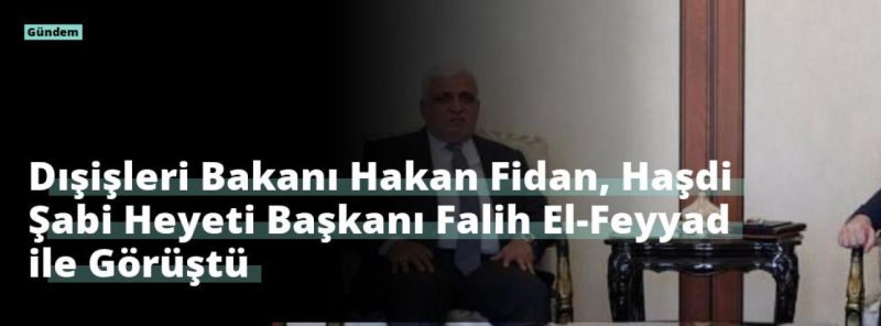 Dışişleri Bakanı Hakan Fidan, Haşdi Şabi Heyeti Başkanı Falih El-Feyyad ile Görüştü