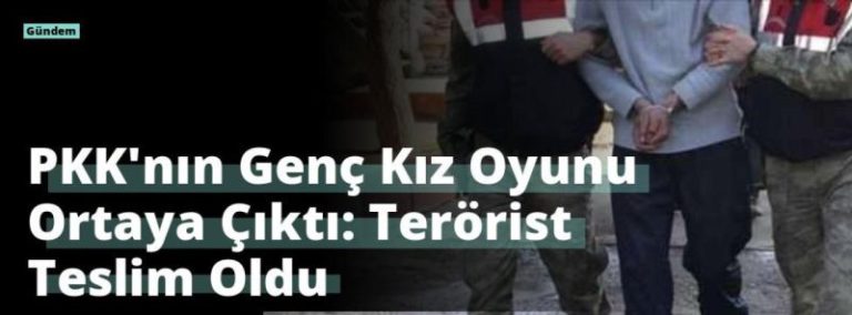 PKK’nın Genç Kız Oyunu Ortaya Çıktı: Terörist Teslim Oldu