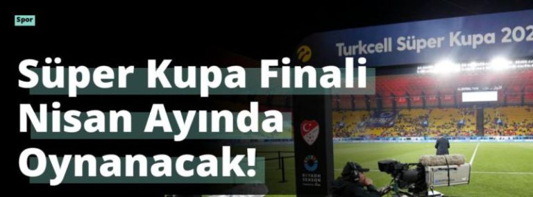 Süper Kupa Finali Nisan Ayında Oynanacak!