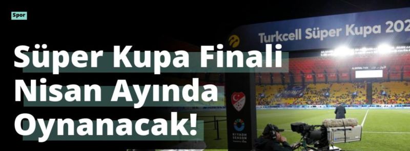 Süper Kupa Finali Nisan Ayında Oynanacak!