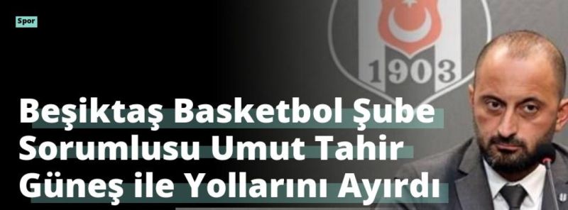 Beşiktaş Basketbol Şube Sorumlusu Umut Tahir Güneş ile Yollarını Ayırdı