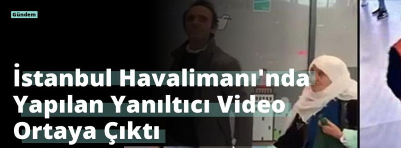 İstanbul Havalimanı’nda Yapılan Yanıltıcı Video Ortaya Çıktı